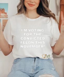 Patriots Prestige I'm Voting For The Convicted Felon This November Shirt