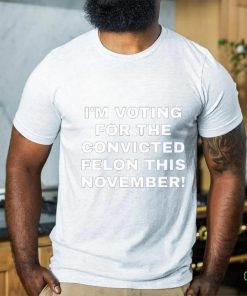 Patriots Prestige I'm Voting For The Convicted Felon This November Shirt