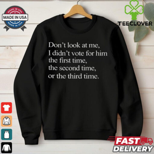 Paul Terry Don’t Look At Me I Didn’t Vote For Him The First Time The Second Time Or The Third Time Shirt
