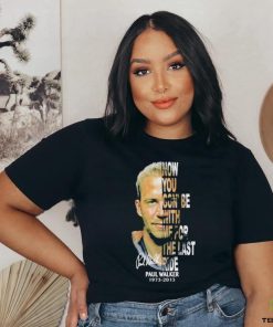 Paul Walker 1973 2013 now you gon’be with me for the last ride signature shirt