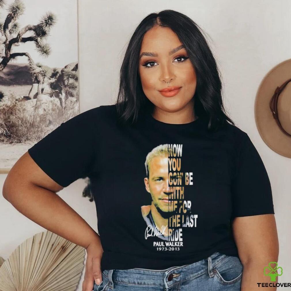 Paul Walker 1973 2013 now you gon’be with me for the last ride signature shirt Paul Walker 1973 2013 now you gon’be with me for the last ride signature shirt