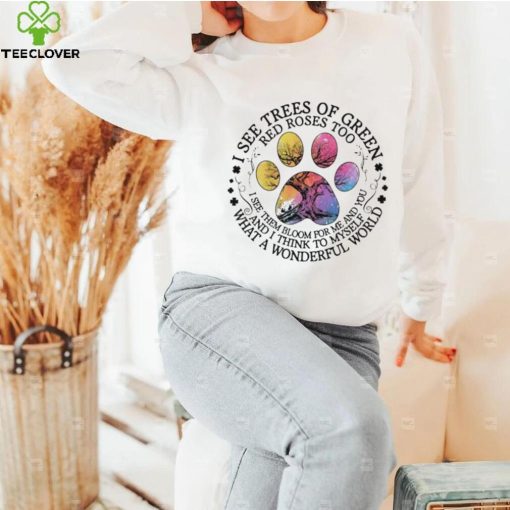 Paw I see trees of Green red roses too I see them bloom for me and you and I think to myself what a wonderful world hoodie, sweater, longsleeve, shirt v-neck, t-shirt
