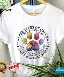 Paw I see trees of Green red roses too I see them bloom for me and you and I think to myself what a wonderful world shirt