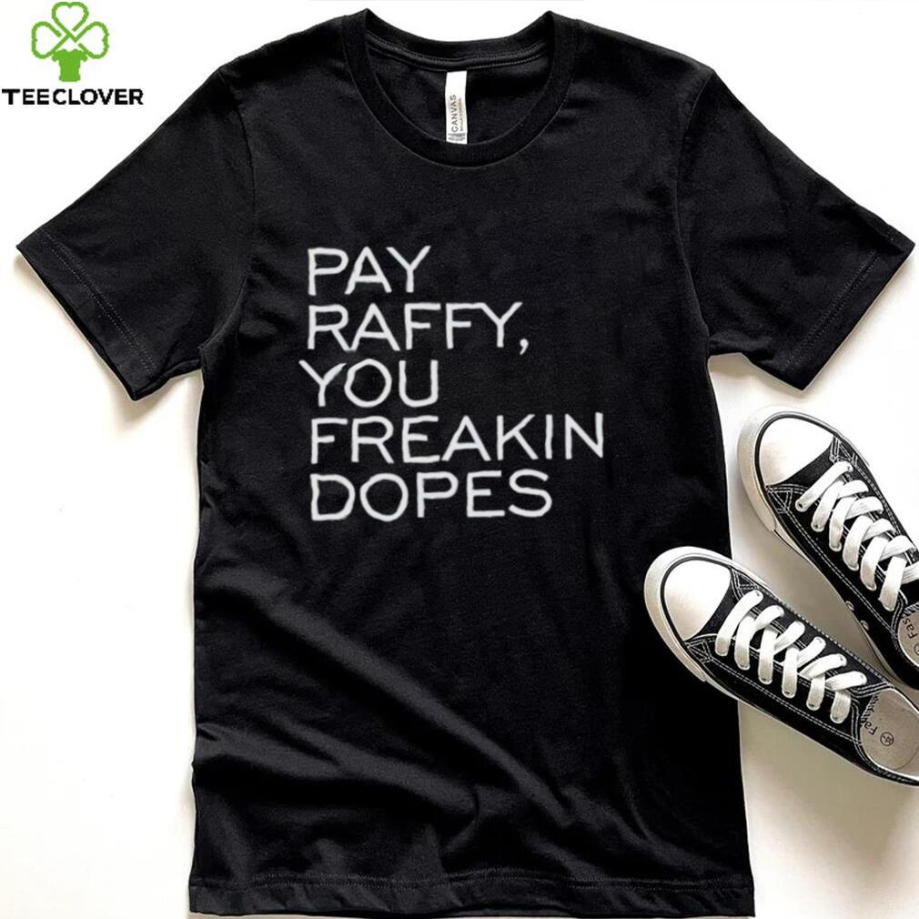 Pay Raffy you freakin dopes shirt