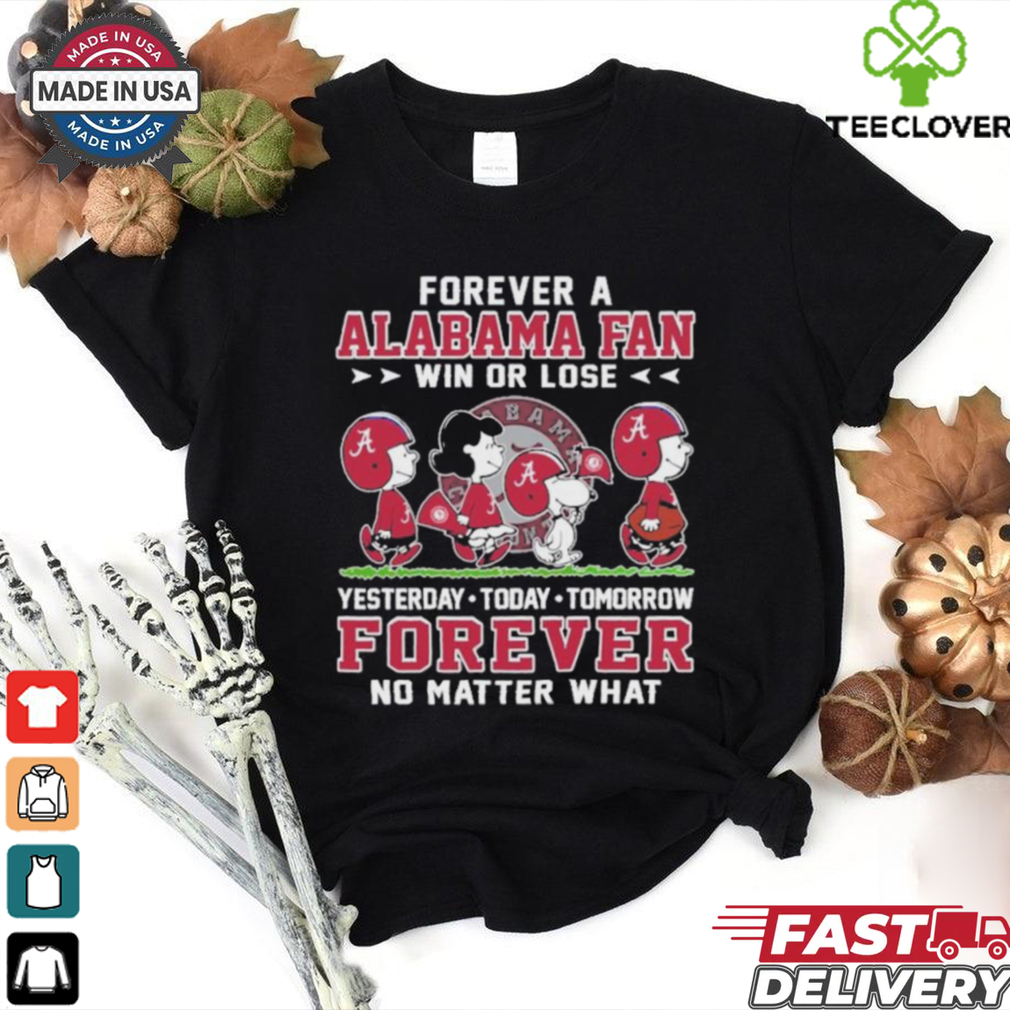 Peanuts Characters Forever A Alabama Crimson Tide Fan Win Or Lose Yesterday Today Tomorrow Forever No Matter What Shirt Peanuts Characters Forever A Alabama Crimson Tide Fan Win Or Lose Yesterday Today Tomorrow Forever No Matter What Shirt