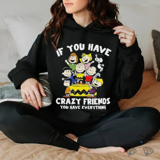 Peanuts If you have crazy friends you have everything shirt
