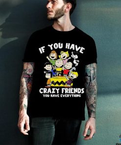Peanuts If you have crazy friends you have everything shirt