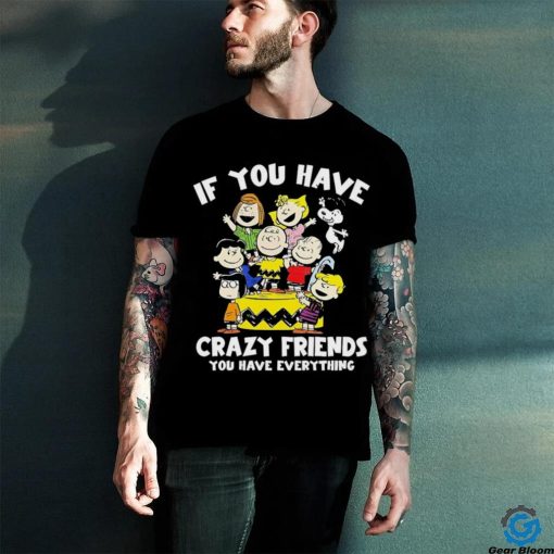 Peanuts If you have crazy friends you have everything shirt