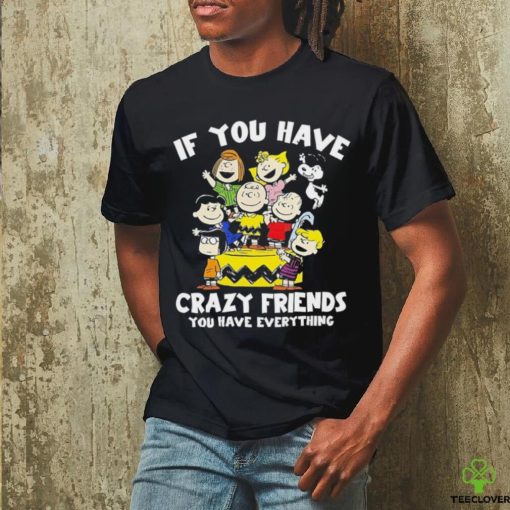 Peanuts If you have crazy friends you have everything shirt