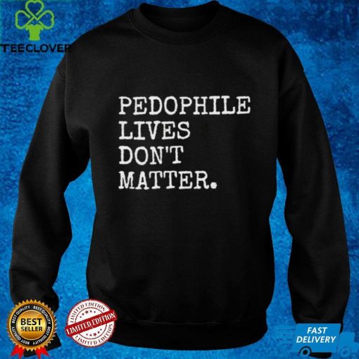 Pedophile lives don’t matter hoodie, sweater, longsleeve, shirt v-neck, t-shirt