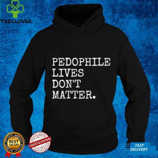Pedophile lives don’t matter hoodie, sweater, longsleeve, shirt v-neck, t-shirt