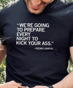 Pedro Grifol Chicago White Sox we’re going to prepare every night to kick your ass 2023 hoodie, sweater, longsleeve, shirt v-neck, t-shirt