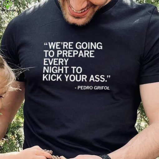 Pedro Grifol Chicago White Sox we’re going to prepare every night to kick your ass 2023 hoodie, sweater, longsleeve, shirt v-neck, t-shirt