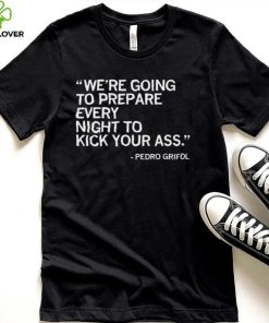 Pedro Grifol Chicago White Sox we’re going to prepare every night to kick your ass 2023 hoodie, sweater, longsleeve, shirt v-neck, t-shirt