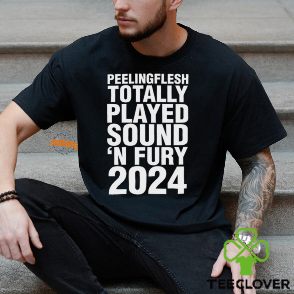 Peeling Flesh Totally Played Sound 'N Fury 2024 Shirt Peeling Flesh Totally Played Sound 'N Fury 2024 Shirt