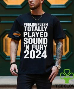 Peeling Flesh Totally Played Sound 'N Fury 2024 Shirt