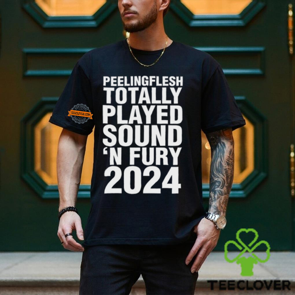 Peeling Flesh Totally Played Sound 'N Fury 2024 Shirt Peeling Flesh Totally Played Sound 'N Fury 2024 Shirt