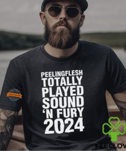 Peeling Flesh Totally Played Sound 'N Fury 2024 Shirt
