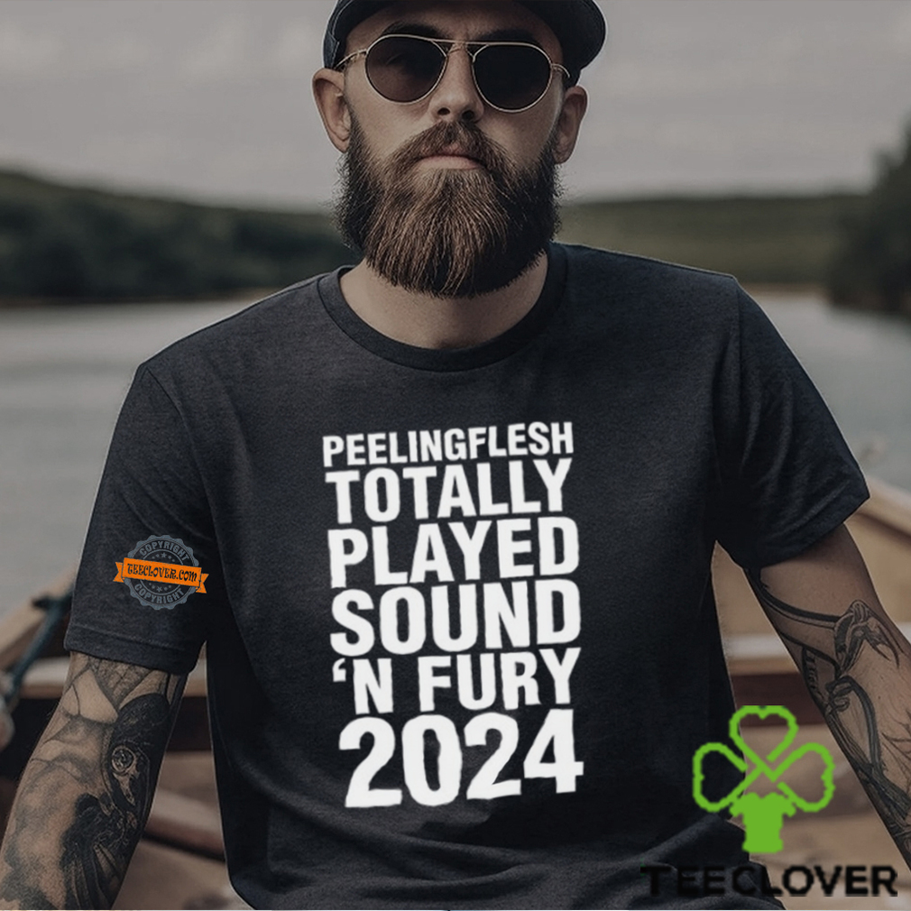 Peeling Flesh Totally Played Sound 'N Fury 2024 Shirt Peeling Flesh Totally Played Sound 'N Fury 2024 Shirt