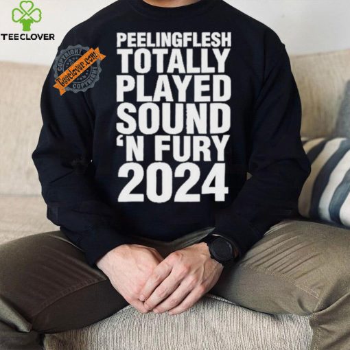 Peeling Flesh Totally Played Sound ‘AND Fury 2024 T Shirt