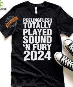 Peeling Flesh Totally Played Sound ‘AND Fury 2024 T Shirt