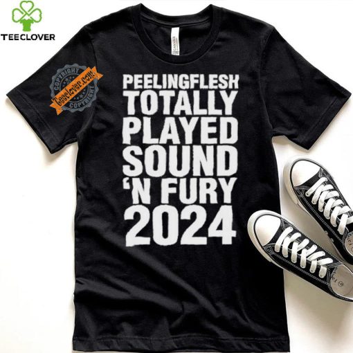 Peeling Flesh Totally Played Sound ‘AND Fury 2024 T Shirt