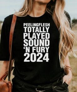 Peeling Flesh Totally Played Sound ‘and Fury 2024 Shirt