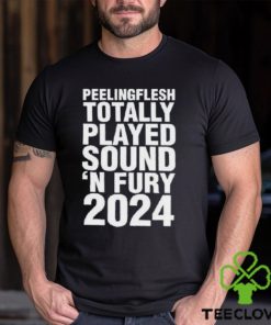 Peeling Flesh Totally Played Sound ‘and Fury 2024 Shirt
