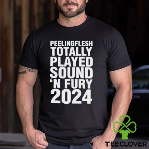 Peeling Flesh Totally Played Sound ‘and Fury 2024 Shirt