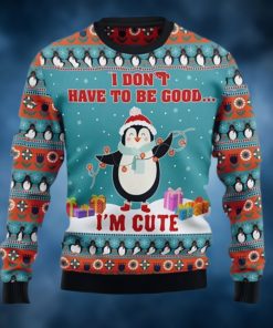 Penguins I Don’t Have To Be Good I’m Cute Christmas Sweater
