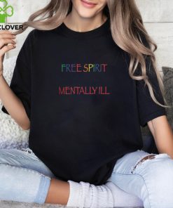 People Call Me a Free Spirit Because They're Too Polite to Say Mentally Ill Shirt