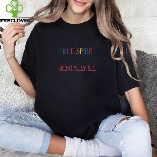 People Call Me a Free Spirit Because They’re Too Polite to Say Mentally Ill Shirt