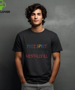 People Call Me a Free Spirit Because They're Too Polite to Say Mentally Ill Shirt