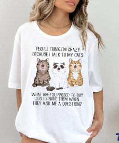 People Think I’m Crazy Because I Talk To My Cats Shirt 1 People Think I’m Crazy Because I Talk To My Cats Shirt