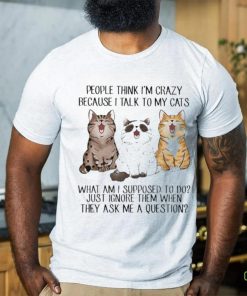 People Think I’m Crazy Because I Talk To My Cats Shirt 2 People Think I’m Crazy Because I Talk To My Cats Shirt