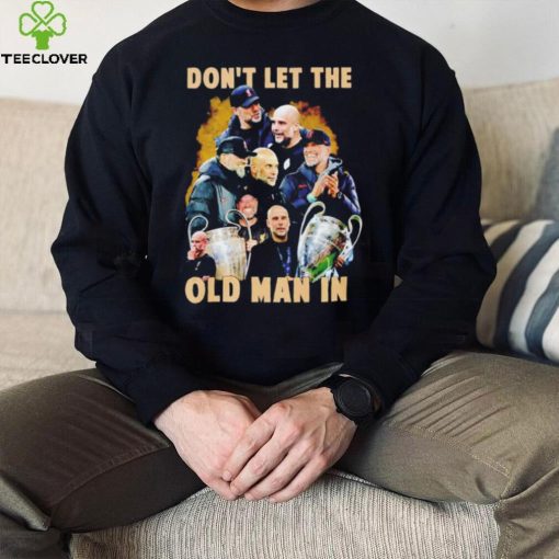 Pep Guardiola and Jurgen Klopp don’t let the old man in hoodie, sweater, longsleeve, shirt v-neck, t-shirt