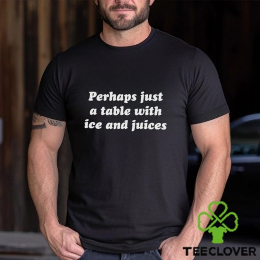 Perhaps just a table with ice and juices hoodie, sweater, longsleeve, shirt v-neck, t-shirt