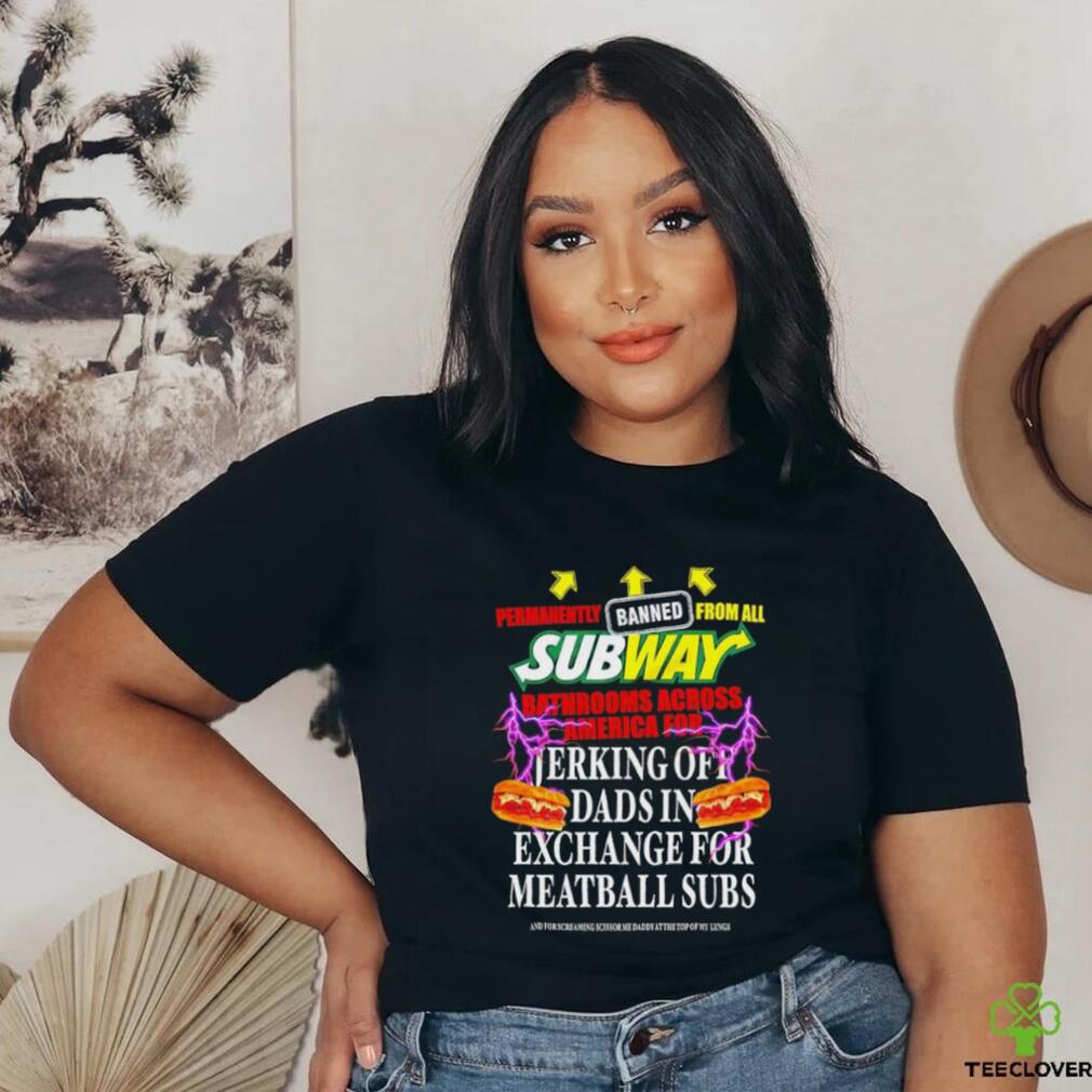 Permanently banned from all subway bathrooms across america for jerking off shirt Permanently banned from all subway bathrooms across america for jerking off shirt