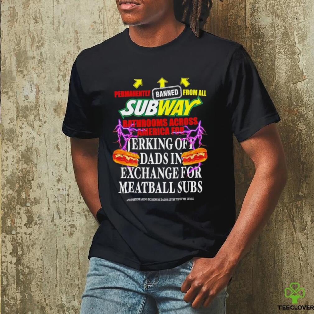 Permanently banned from all subway bathrooms across america for jerking off shirt Permanently banned from all subway bathrooms across america for jerking off shirt