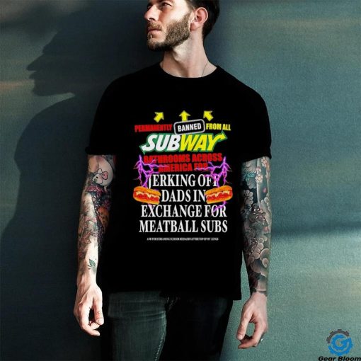 Permanently banned from all subway bathrooms across america for jerking off shirt