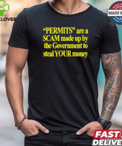Permits Are A Scam Made Up By The Government To Steal Your Money t shirt