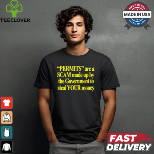 Permits Are A Scam Made Up By The Government To Steal Your Money t shirt