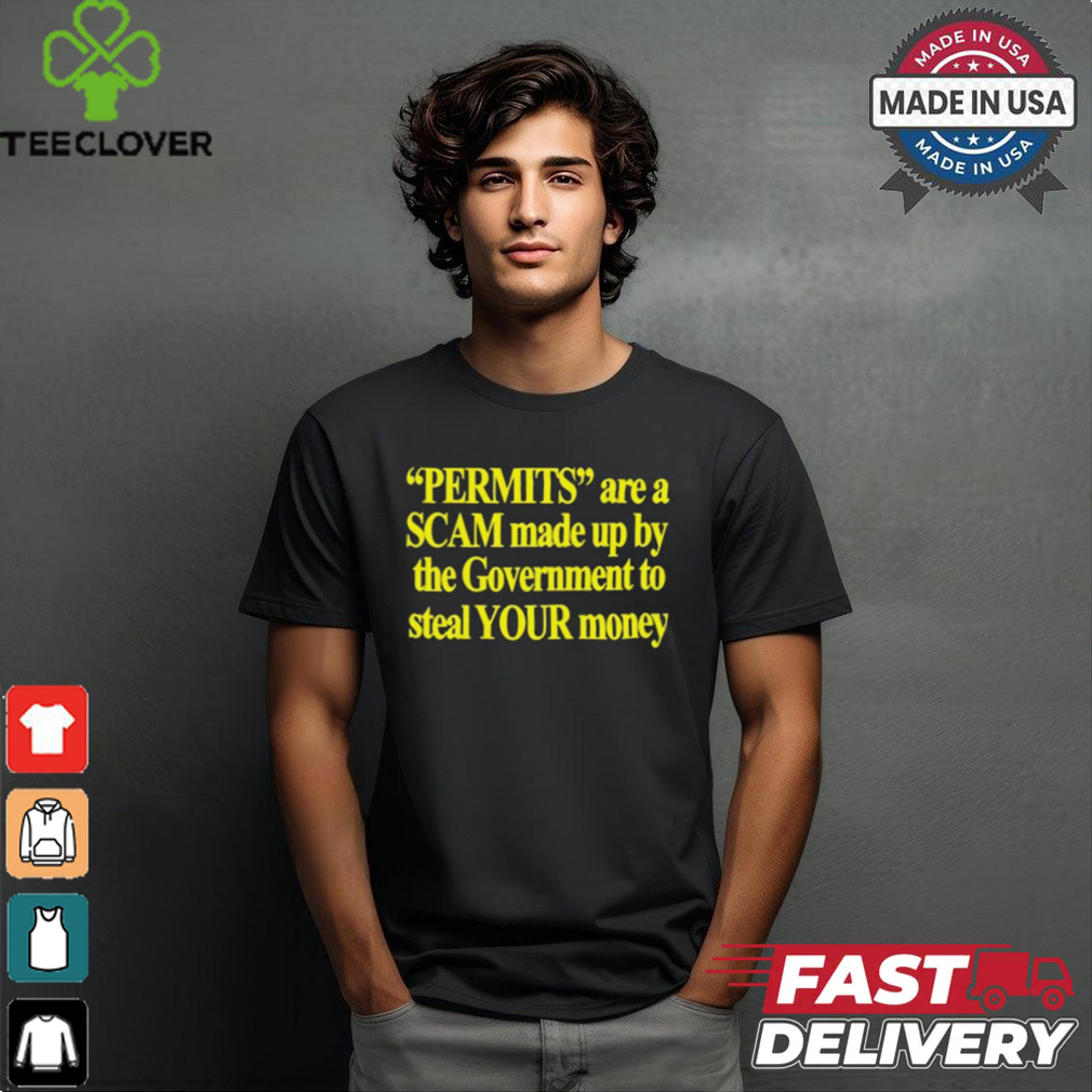 Permits Are A Scam Made Up By The Government To Steal Your Money t shirt Permits Are A Scam Made Up By The Government To Steal Your Money t shirt