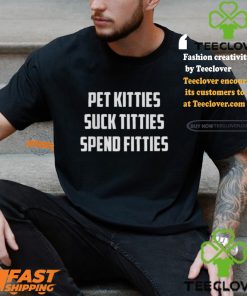 Pet Kitties Suck Titties Spend Fitties Shirt