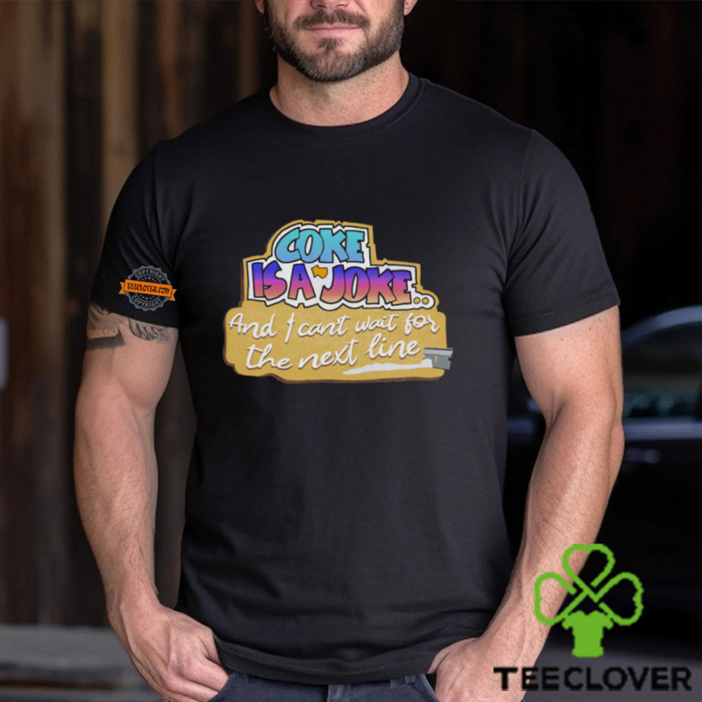 Coke Is A Joke And I Can’t Wait For The Next Line Shirt Coke Is A Joke And I Can’t Wait For The Next Line Shirt