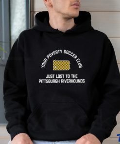 Pghco Your Poverty Soccer Club Just Lost To The Pittsburgh Riverhounds shirt 3 Pghco Your Poverty Soccer Club Just Lost To The Pittsburgh Riverhounds shirt
