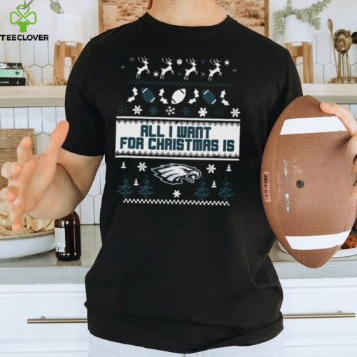 Philadelphia Eagles All I Want For Christmas Is Ugly Christmas Shirt