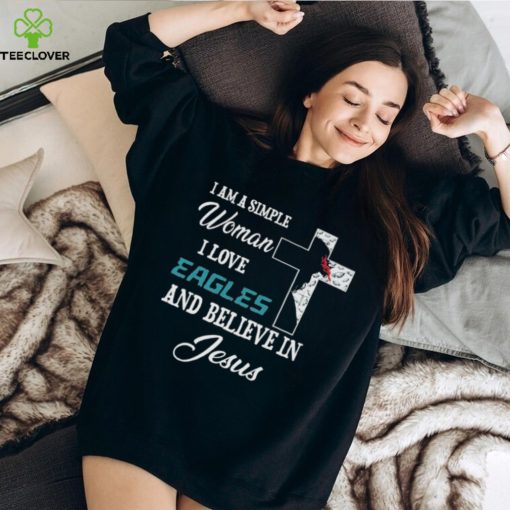 Philadelphia Eagles I am a simple woman I love Philadelphia Eagles and believe in jesus 2024 hoodie, sweater, longsleeve, shirt v-neck, t-shirt