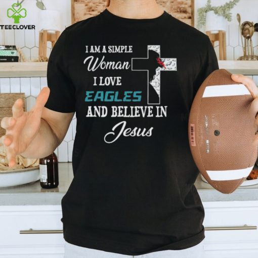 Philadelphia Eagles I am a simple woman I love Philadelphia Eagles and believe in jesus 2024 hoodie, sweater, longsleeve, shirt v-neck, t-shirt