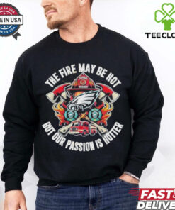Philadelphia Eagles The Fire May Be Hot But Our Passion Is Hotter T Shirts